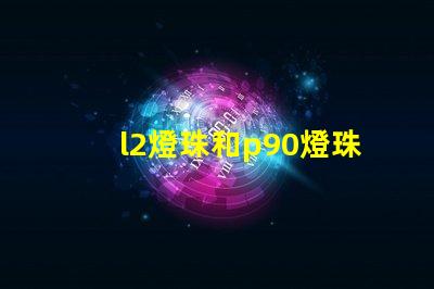 l2燈珠和p90燈珠哪個好 q5燈珠和t6燈珠哪個好